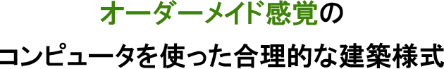 オーダーメイド感覚のコンピュータを使った合理的な建築様式